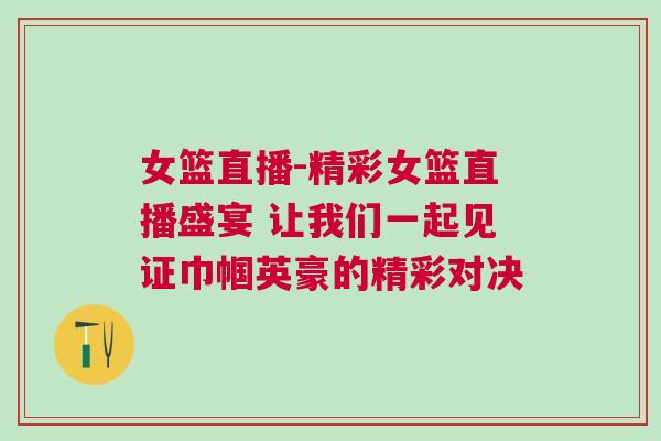 女籃直播-精彩女籃直播盛宴 讓我們一起見證巾幗英豪的精彩對(duì)決