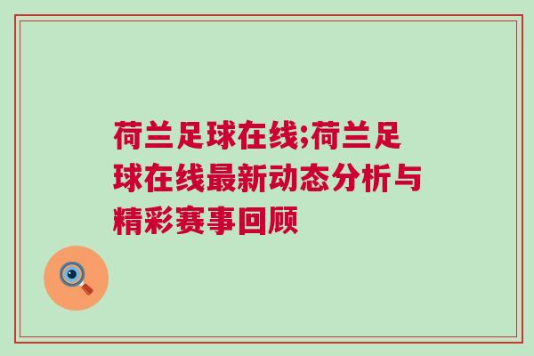 荷蘭足球在線;荷蘭足球在線最新動態(tài)分析與精彩賽事回顧