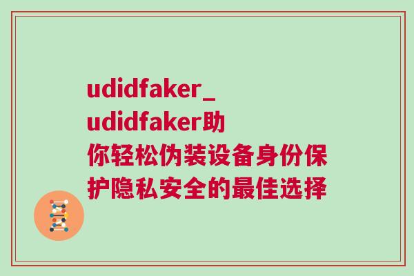 udidfaker_udidfaker助你輕松偽裝設(shè)備身份保護隱私安全的最佳選擇
