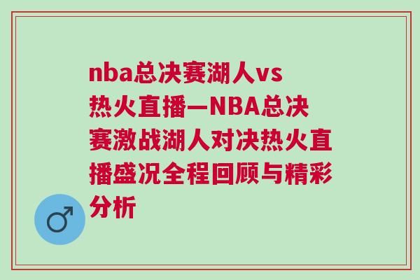 nba總決賽湖人vs熱火直播—NBA總決賽激戰(zhàn)湖人對決熱火直播盛況全程回顧與精彩分析