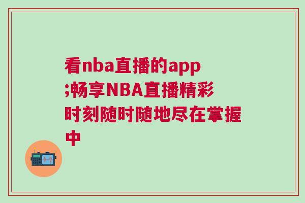 看nba直播的app;暢享NBA直播精彩時(shí)刻隨時(shí)隨地盡在掌握中