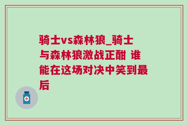 騎士vs森林狼_騎士與森林狼激戰(zhàn)正酣 誰能在這場對決中笑到最后
