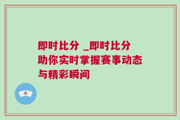 即時比分 _即時比分助你實時掌握賽事動態(tài)與精彩瞬間