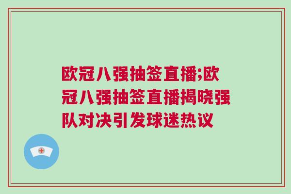 歐冠八強(qiáng)抽簽直播;歐冠八強(qiáng)抽簽直播揭曉強(qiáng)隊(duì)對(duì)決引發(fā)球迷熱議