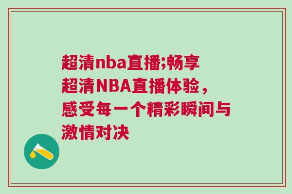 超清nba直播;暢享超清NBA直播體驗(yàn)，感受每一個(gè)精彩瞬間與激情對(duì)決