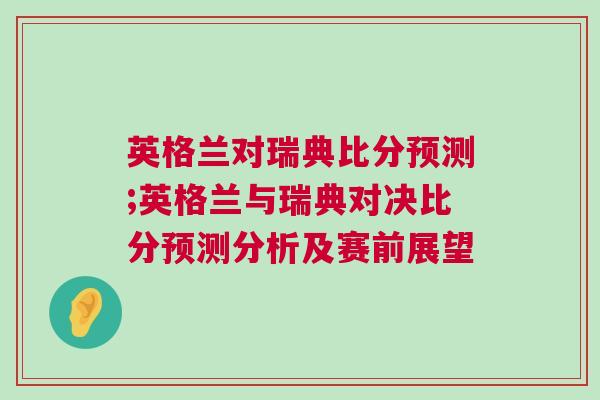 英格蘭對(duì)瑞典比分預(yù)測(cè);英格蘭與瑞典對(duì)決比分預(yù)測(cè)分析及賽前展望