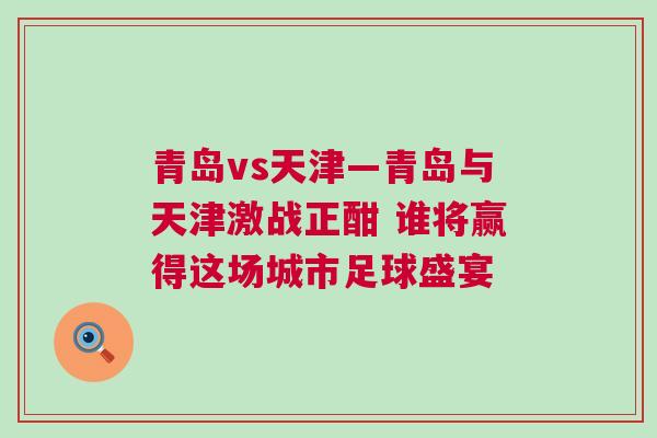 青島vs天津—青島與天津激戰(zhàn)正酣 誰將贏得這場(chǎng)城市足球盛宴
