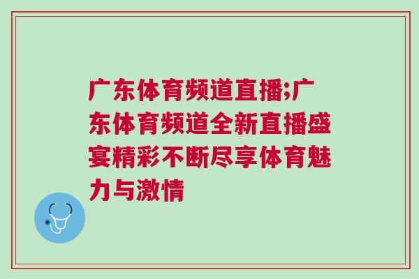 廣東體育頻道直播;廣東體育頻道全新直播盛宴精彩不斷盡享體育魅力與激情