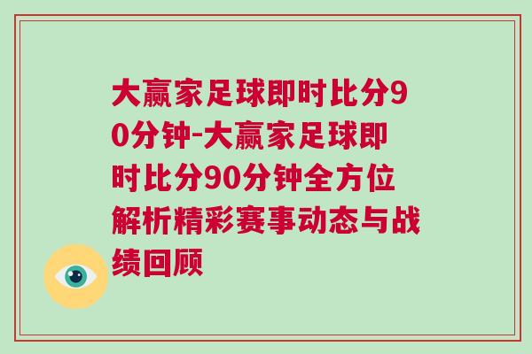大贏家足球即時比分90分鐘-大贏家足球即時比分90分鐘全方位解析精彩賽事動態與戰績回顧