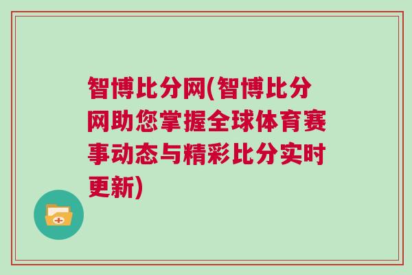 智博比分網(智博比分網助您掌握全球體育賽事動態與精彩比分實時更新)