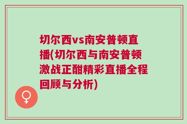 切爾西vs南安普頓直播(切爾西與南安普頓激戰(zhàn)正酣精彩直播全程回顧與分析)