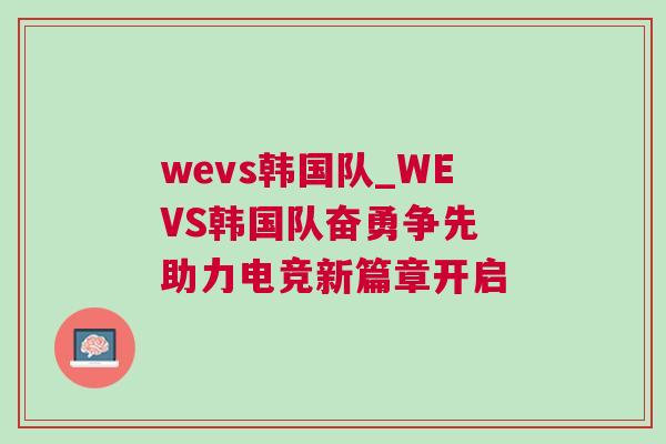 wevs韓國隊(duì)_WEVS韓國隊(duì)奮勇爭先 助力電競新篇章開啟