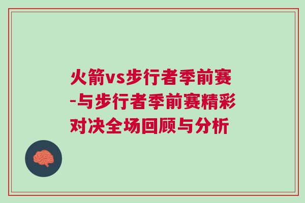 火箭vs步行者季前賽-與步行者季前賽精彩對(duì)決全場(chǎng)回顧與分析