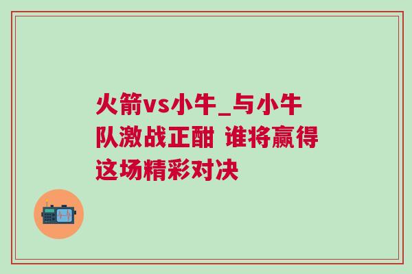 火箭vs小牛_與小牛隊(duì)激戰(zhàn)正酣 誰將贏得這場(chǎng)精彩對(duì)決
