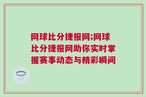 網球比分捷報網;網球比分捷報網助你實時掌握賽事動態與精彩瞬間