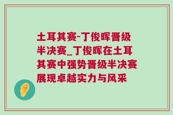土耳其賽-丁俊暉晉級(jí)半決賽_丁俊暉在土耳其賽中強(qiáng)勢(shì)晉級(jí)半決賽展現(xiàn)卓越實(shí)力與風(fēng)采