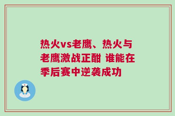 熱火vs老鷹、熱火與老鷹激戰正酣 誰能在季后賽中逆襲成功