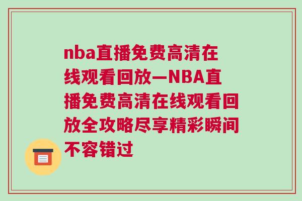 nba直播免費(fèi)高清在線觀看回放—NBA直播免費(fèi)高清在線觀看回放全攻略盡享精彩瞬間不容錯過