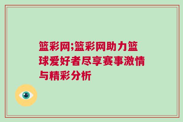 籃彩網;籃彩網助力籃球愛好者盡享賽事激情與精彩分析