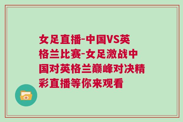 女足直播-中國VS英格蘭比賽-女足激戰中國對英格蘭巔峰對決精彩直播等你來觀看