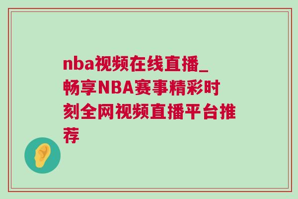 nba視頻在線直播_暢享NBA賽事精彩時(shí)刻全網(wǎng)視頻直播平臺(tái)推薦