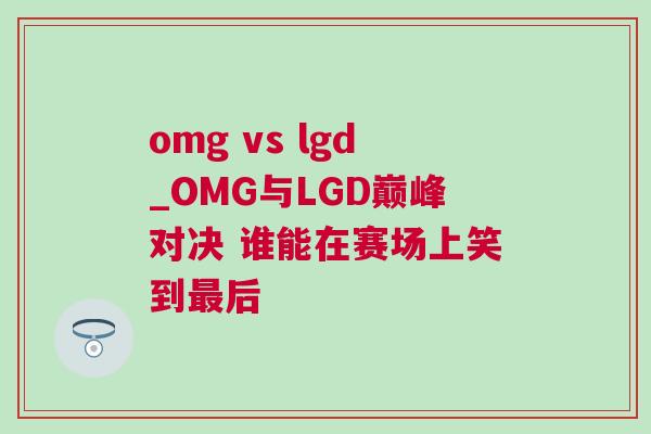 omg vs lgd_OMG與LGD巔峰對決 誰能在賽場上笑到最后