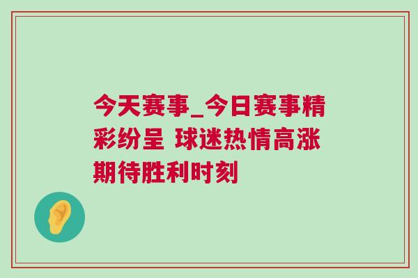 今天賽事_今日賽事精彩紛呈 球迷熱情高漲期待勝利時刻