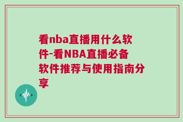 看nba直播用什么軟件-看NBA直播必備軟件推薦與使用指南分享