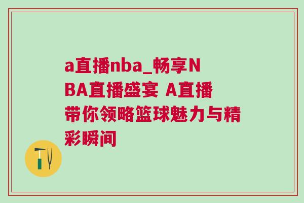 a直播nba_暢享NBA直播盛宴 A直播帶你領(lǐng)略籃球魅力與精彩瞬間