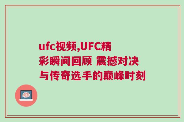 ufc視頻,UFC精彩瞬間回顧 震撼對決與傳奇選手的巔峰時刻