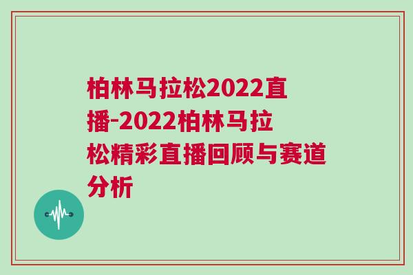 柏林馬拉松2022直播-2022柏林馬拉松精彩直播回顧與賽道分析