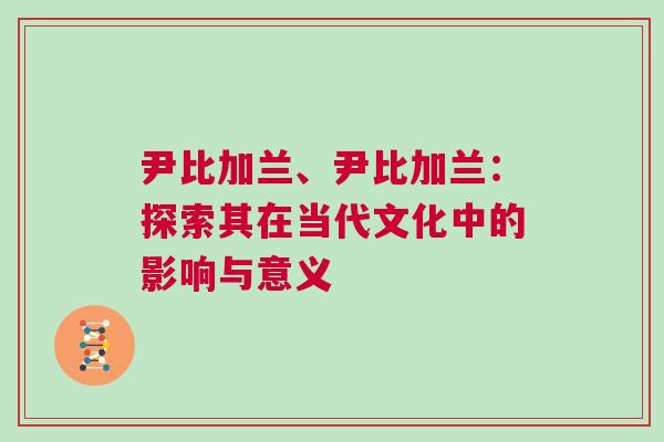 尹比加蘭、尹比加蘭：探索其在當(dāng)代文化中的影響與意義