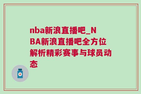 nba新浪直播吧_NBA新浪直播吧全方位解析精彩賽事與球員動態