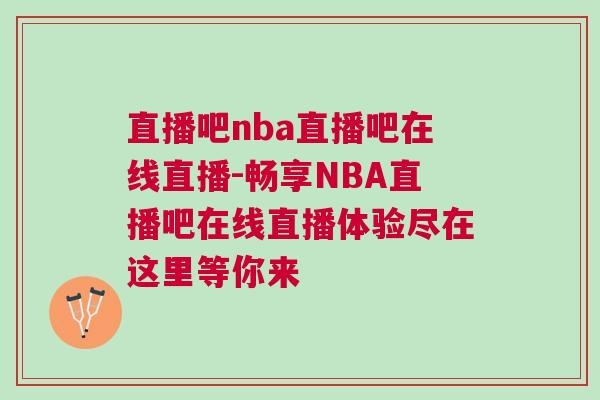 直播吧nba直播吧在線直播-暢享NBA直播吧在線直播體驗盡在這里等你來