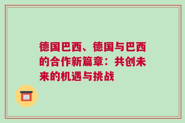德國巴西、德國與巴西的合作新篇章：共創未來的機遇與挑戰