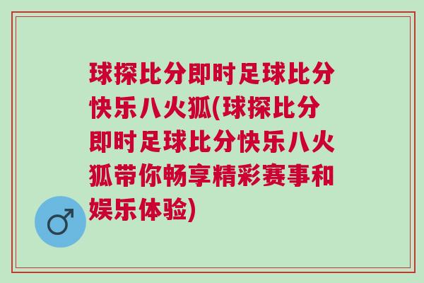 球探比分即時足球比分快樂八火狐(球探比分即時足球比分快樂八火狐帶你暢享精彩賽事和娛樂體驗)