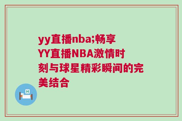 yy直播nba;暢享YY直播NBA激情時刻與球星精彩瞬間的完美結合