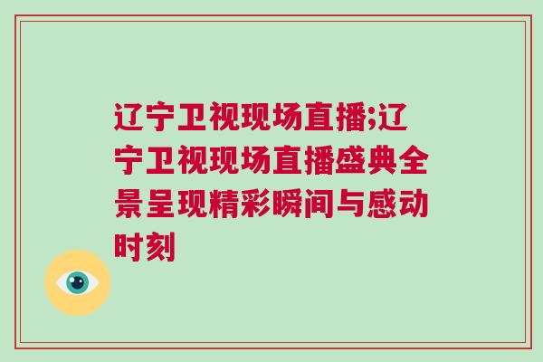 遼寧衛視現場直播;遼寧衛視現場直播盛典全景呈現精彩瞬間與感動時刻