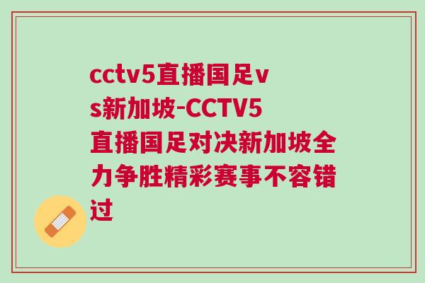 cctv5直播國足vs新加坡-CCTV5直播國足對決新加坡全力爭勝精彩賽事不容錯過