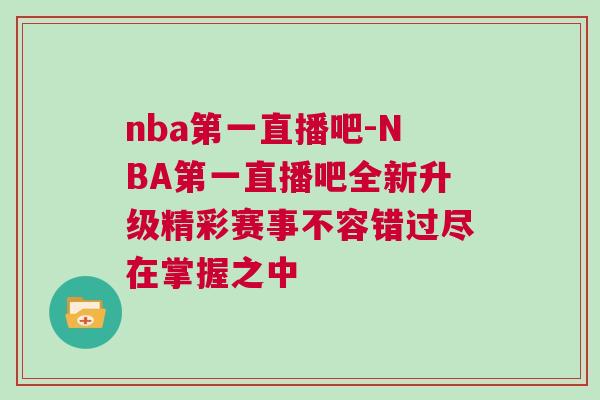 nba第一直播吧-NBA第一直播吧全新升級精彩賽事不容錯過盡在掌握之中