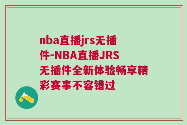 nba直播jrs無插件-NBA直播JRS無插件全新體驗暢享精彩賽事不容錯過