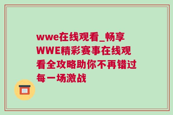 wwe在線觀看_暢享WWE精彩賽事在線觀看全攻略助你不再錯過每一場激戰