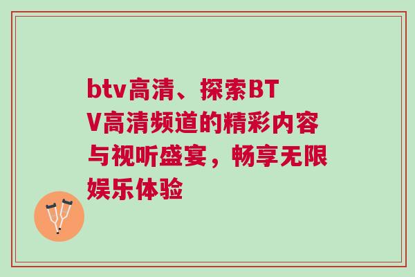 btv高清、探索BTV高清頻道的精彩內容與視聽盛宴，暢享無限娛樂體驗