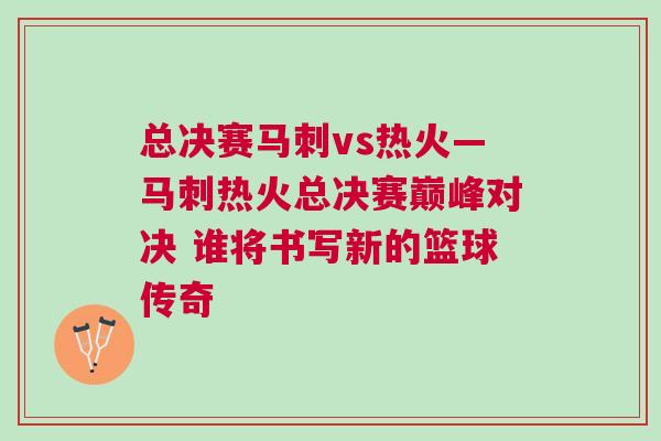 總決賽馬刺vs熱火—馬刺熱火總決賽巔峰對決 誰將書寫新的籃球傳奇