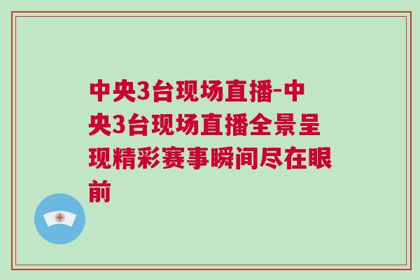 中央3臺現場直播-中央3臺現場直播全景呈現精彩賽事瞬間盡在眼前