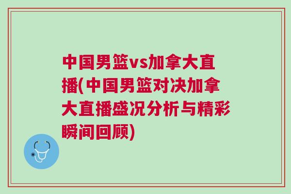 中國男籃vs加拿大直播(中國男籃對決加拿大直播盛況分析與精彩瞬間回顧)