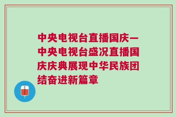 中央電視臺直播國慶—中央電視臺盛況直播國慶慶典展現中華民族團結奮進新篇章