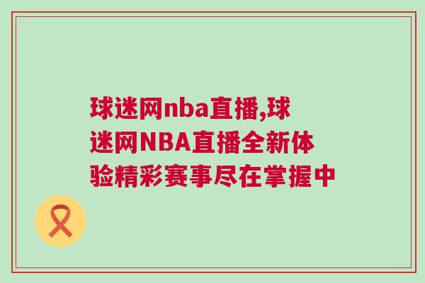 球迷網nba直播,球迷網NBA直播全新體驗精彩賽事盡在掌握中