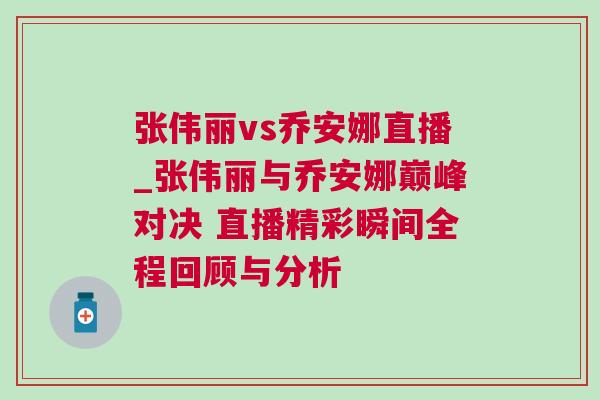 張偉麗vs喬安娜直播_張偉麗與喬安娜巔峰對(duì)決 直播精彩瞬間全程回顧與分析