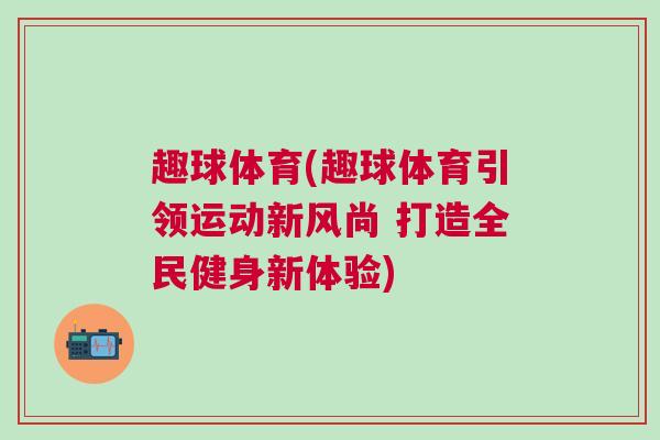 趣球體育(趣球體育引領(lǐng)運(yùn)動(dòng)新風(fēng)尚 打造全民健身新體驗(yàn))